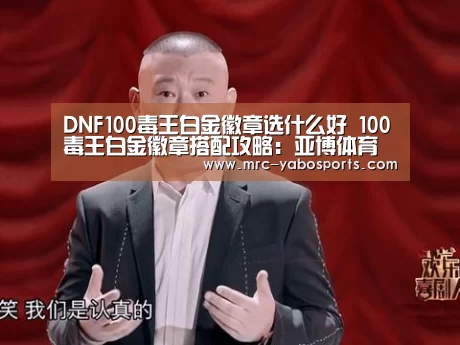 DNF100毒王白金徽章选什么好 100毒王白金徽章搭配攻略:亚博体育(图1) 亚博娱乐