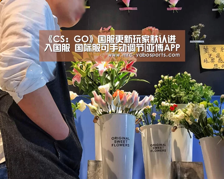 《CS:GO》国服更新玩家默认进入国服 国际服可手动调节|亚博APP(图1) 亚博体育