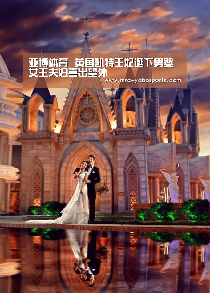 亚博体育-英国凯特王妃诞下男婴 女王夫妇喜出望外(图1)