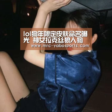lol狗年限定皮肤命名曝光 神女拉克丝狼人狗头守门将:亚博官方网站(图4) 亚博官方网站