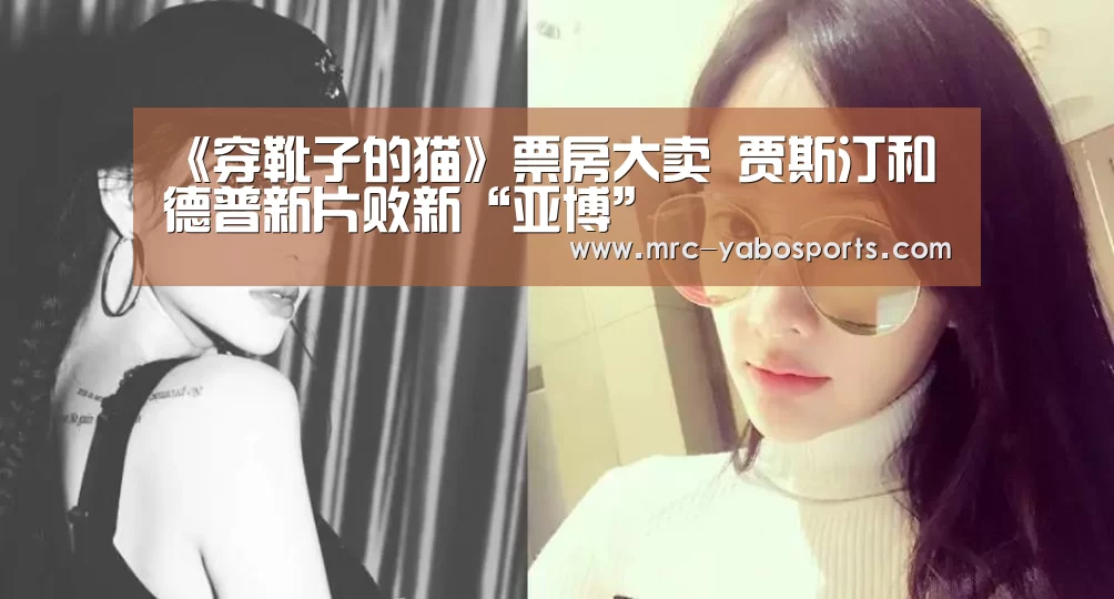 《穿靴子的猫》票房大卖 贾斯汀和德普新片败新“亚博”(图3) 亚博APP